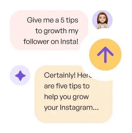 A conversation between two people in a messaging app. The first message, in a pink speech bubble, asks, 'Give me 5 tips to grow my follower on Insta!' The second message, in a yellow speech bubble, responds, 'Certainly! Here are five tips to help you grow your Instagram...' There is also an upward arrow icon and a star icon present in the image.